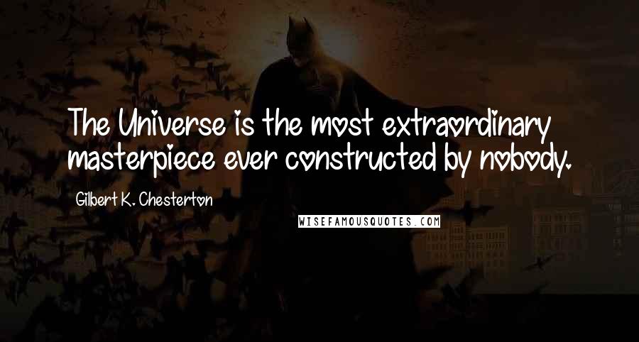 Gilbert K. Chesterton Quotes: The Universe is the most extraordinary masterpiece ever constructed by nobody.