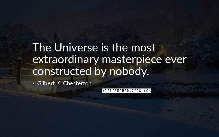 Gilbert K. Chesterton Quotes: The Universe is the most extraordinary masterpiece ever constructed by nobody.