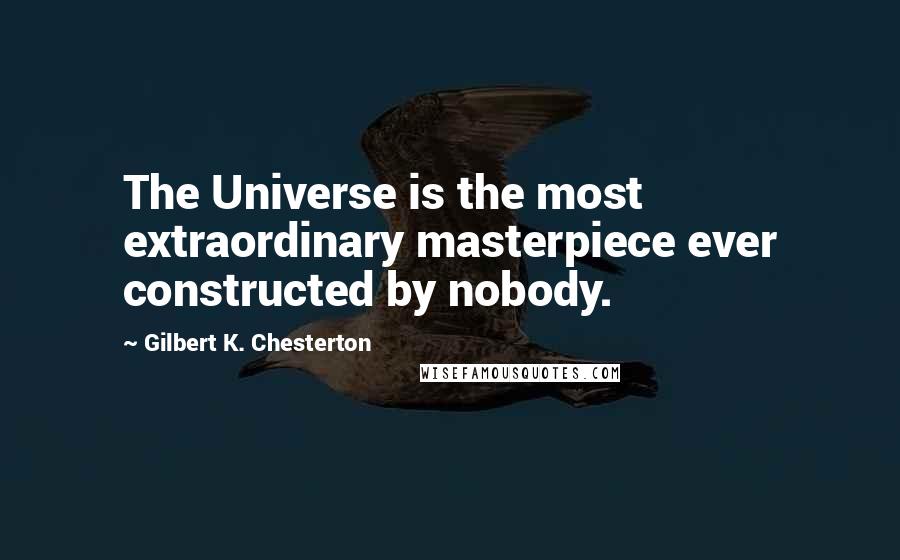Gilbert K. Chesterton Quotes: The Universe is the most extraordinary masterpiece ever constructed by nobody.