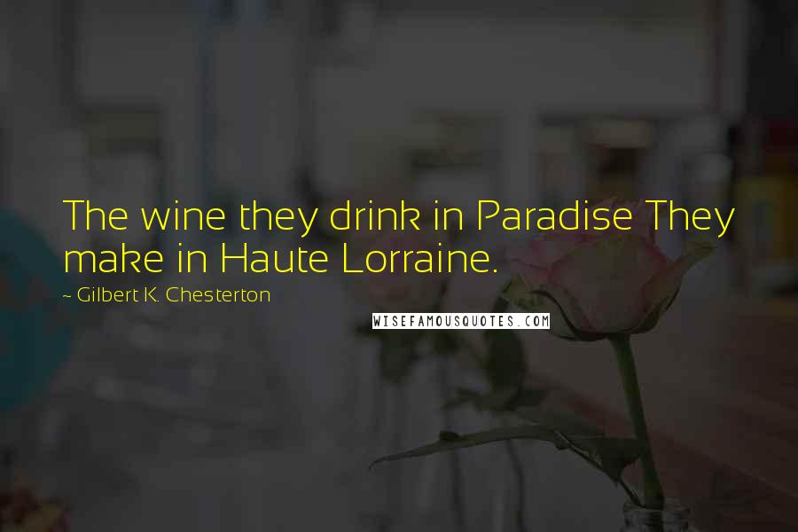 Gilbert K. Chesterton Quotes: The wine they drink in Paradise They make in Haute Lorraine.