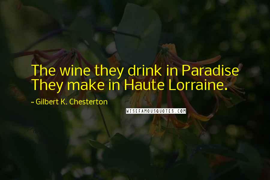 Gilbert K. Chesterton Quotes: The wine they drink in Paradise They make in Haute Lorraine.