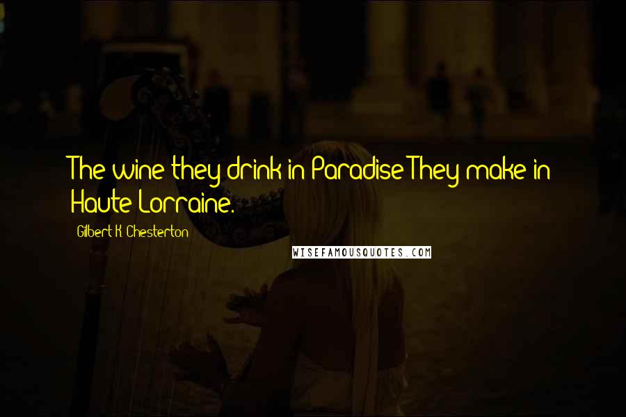 Gilbert K. Chesterton Quotes: The wine they drink in Paradise They make in Haute Lorraine.