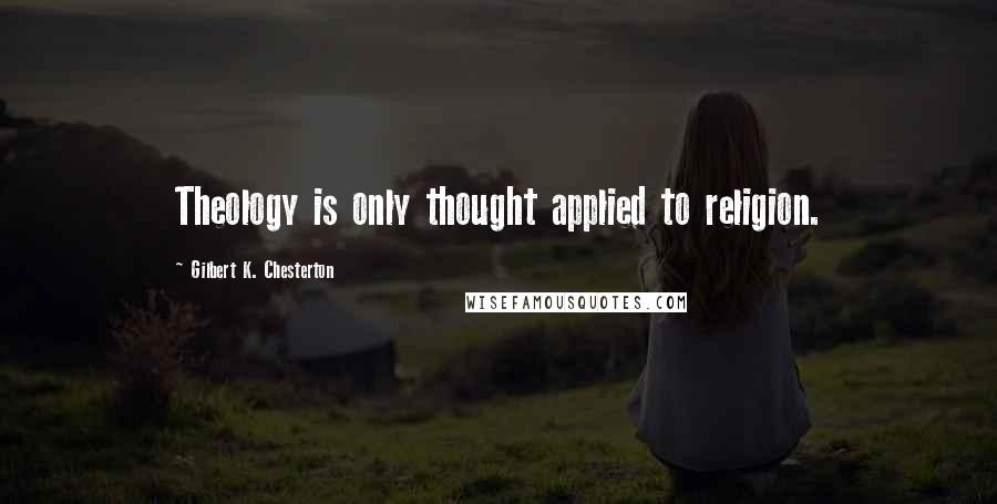 Gilbert K. Chesterton Quotes: Theology is only thought applied to religion.