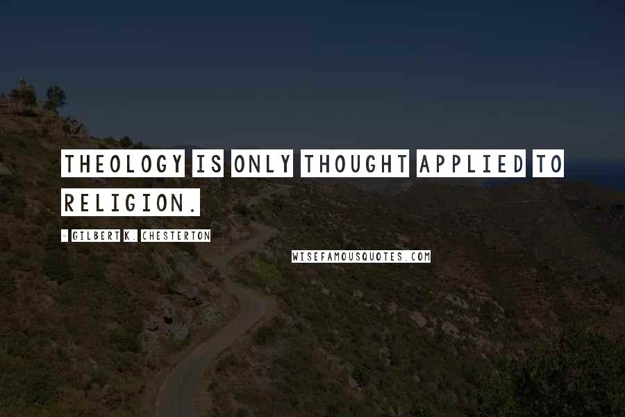 Gilbert K. Chesterton Quotes: Theology is only thought applied to religion.