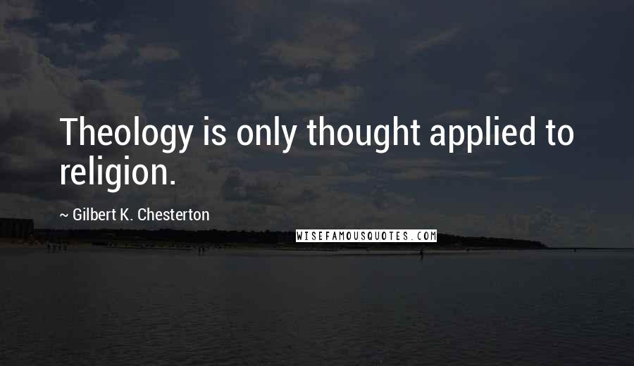 Gilbert K. Chesterton Quotes: Theology is only thought applied to religion.