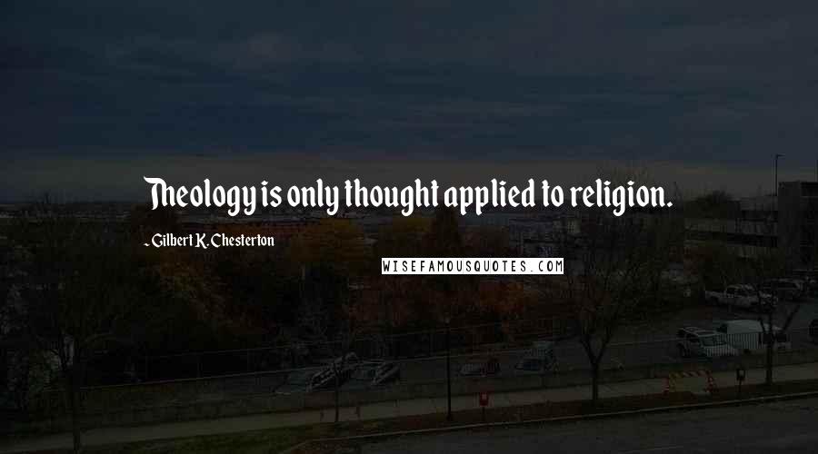 Gilbert K. Chesterton Quotes: Theology is only thought applied to religion.