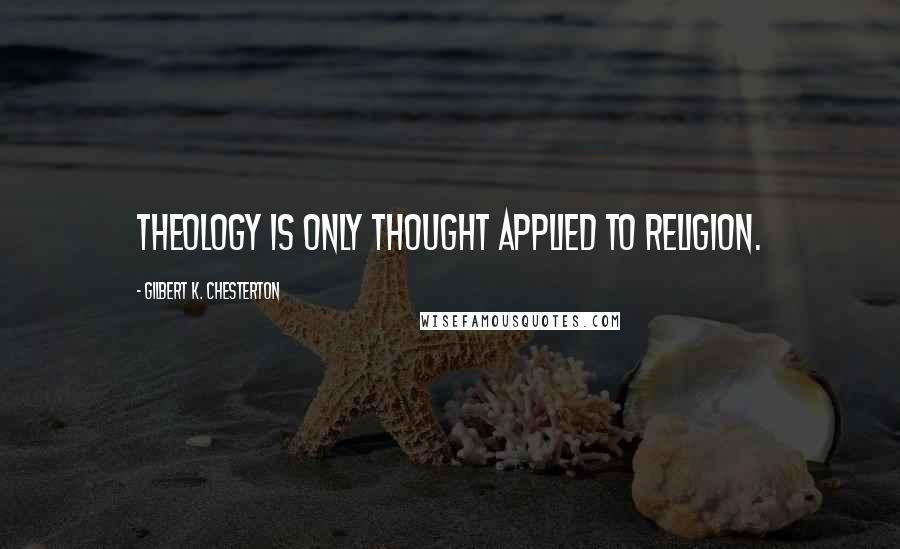Gilbert K. Chesterton Quotes: Theology is only thought applied to religion.