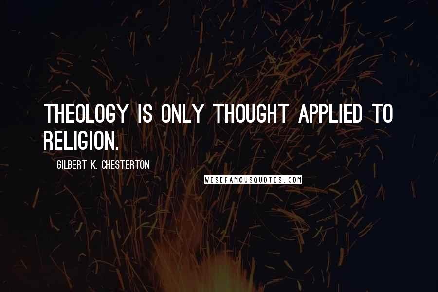 Gilbert K. Chesterton Quotes: Theology is only thought applied to religion.