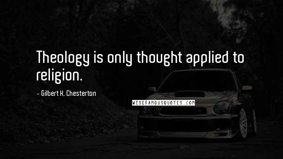 Gilbert K. Chesterton Quotes: Theology is only thought applied to religion.