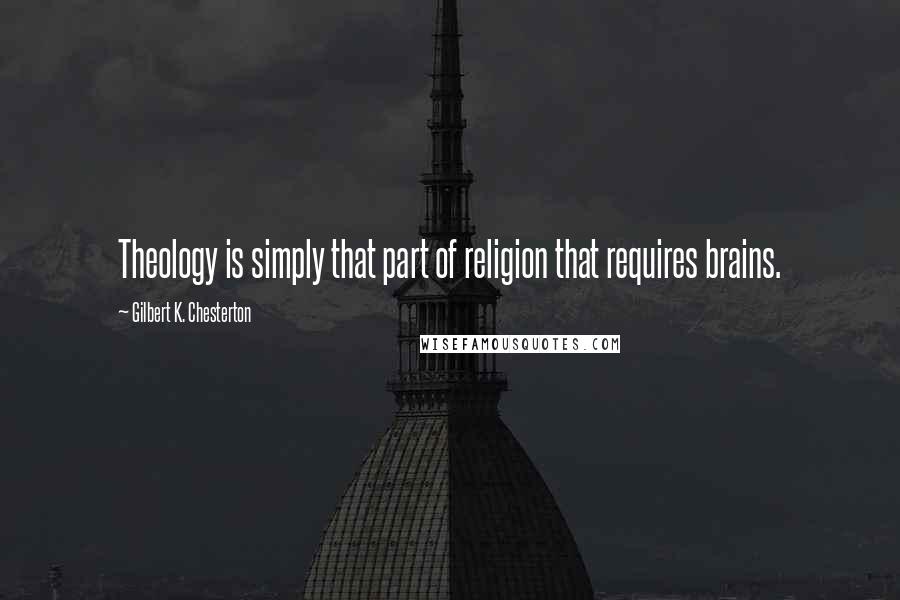Gilbert K. Chesterton Quotes: Theology is simply that part of religion that requires brains.