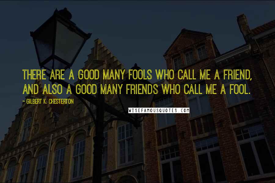 Gilbert K. Chesterton Quotes: There are a good many fools who call me a friend, and also a good many friends who call me a fool.