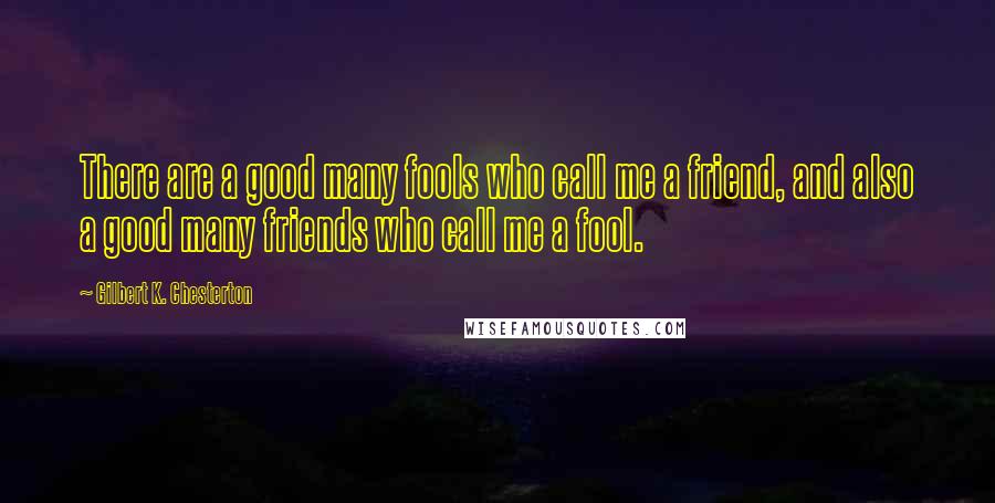 Gilbert K. Chesterton Quotes: There are a good many fools who call me a friend, and also a good many friends who call me a fool.