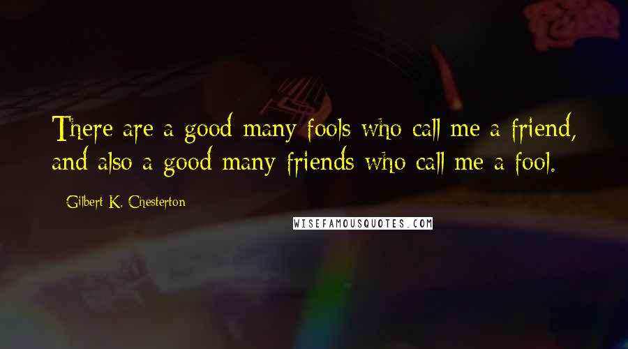 Gilbert K. Chesterton Quotes: There are a good many fools who call me a friend, and also a good many friends who call me a fool.