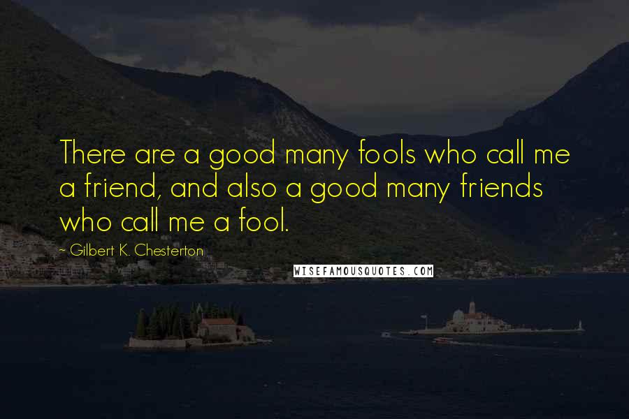 Gilbert K. Chesterton Quotes: There are a good many fools who call me a friend, and also a good many friends who call me a fool.