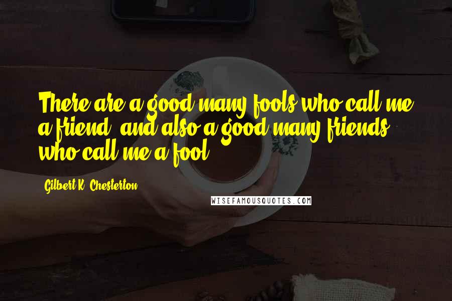 Gilbert K. Chesterton Quotes: There are a good many fools who call me a friend, and also a good many friends who call me a fool.