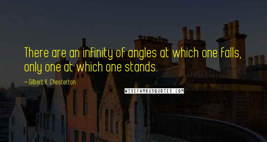 Gilbert K. Chesterton Quotes: There are an infinity of angles at which one falls, only one at which one stands.