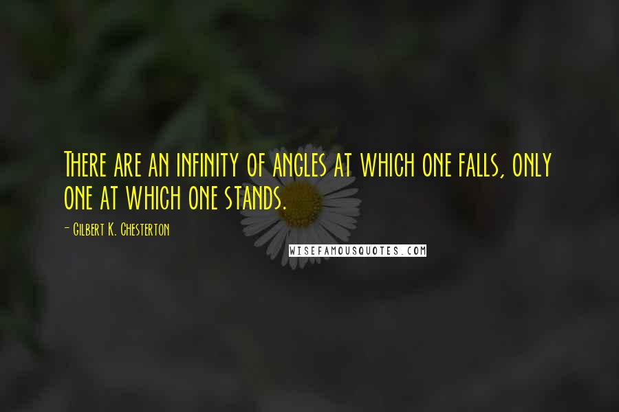 Gilbert K. Chesterton Quotes: There are an infinity of angles at which one falls, only one at which one stands.