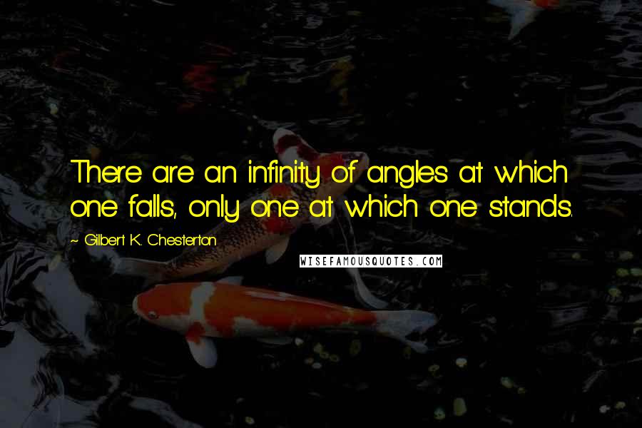 Gilbert K. Chesterton Quotes: There are an infinity of angles at which one falls, only one at which one stands.