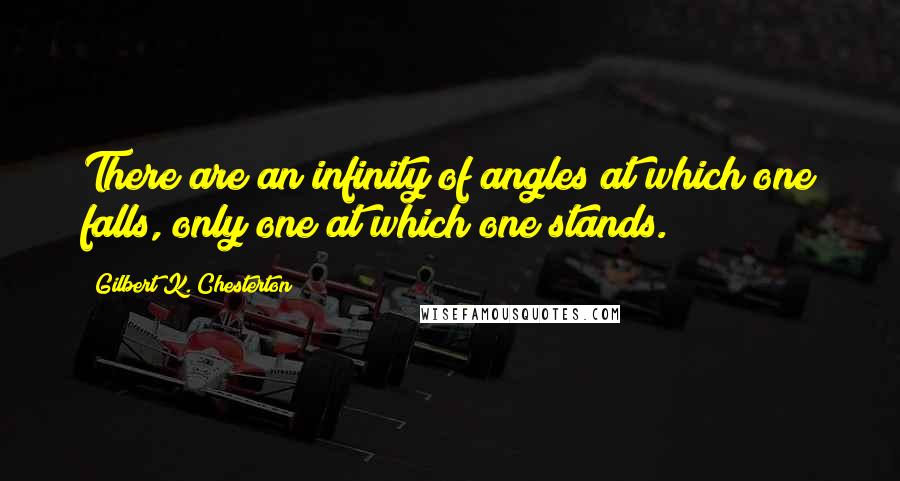 Gilbert K. Chesterton Quotes: There are an infinity of angles at which one falls, only one at which one stands.