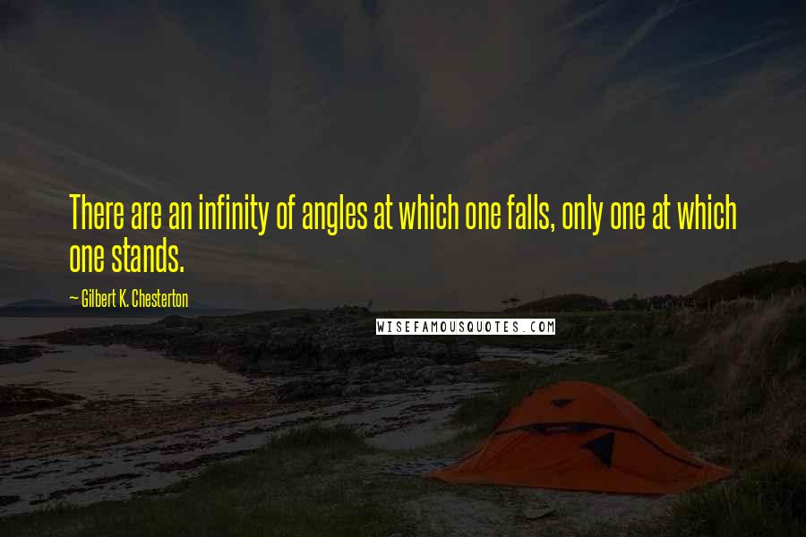 Gilbert K. Chesterton Quotes: There are an infinity of angles at which one falls, only one at which one stands.