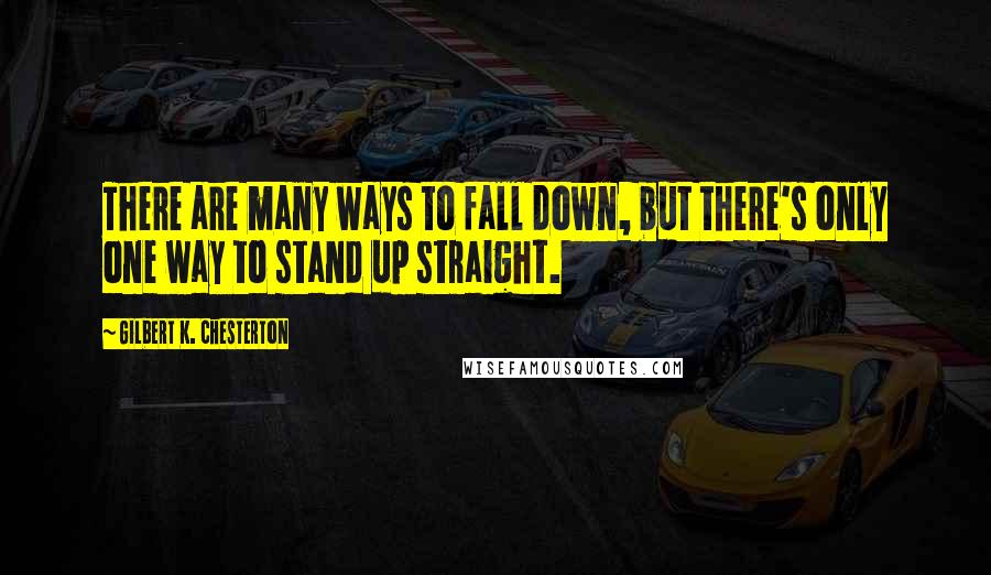 Gilbert K. Chesterton Quotes: There are many ways to fall down, but there's only one way to stand up straight.