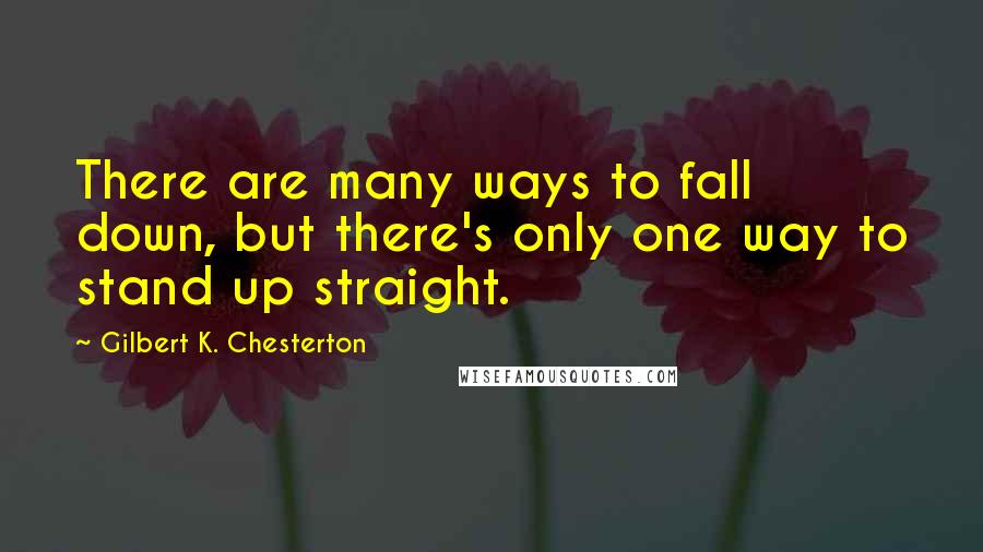 Gilbert K. Chesterton Quotes: There are many ways to fall down, but there's only one way to stand up straight.