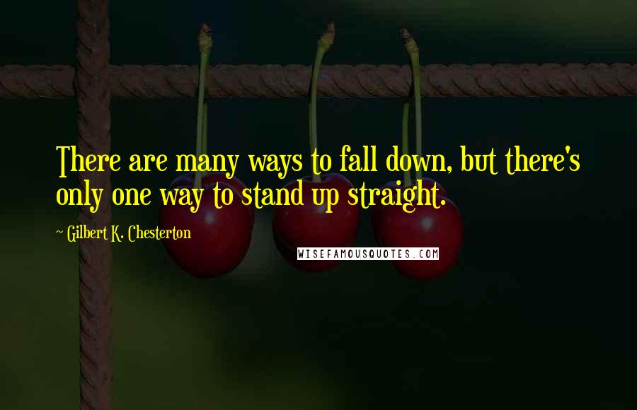 Gilbert K. Chesterton Quotes: There are many ways to fall down, but there's only one way to stand up straight.