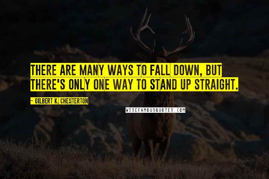 Gilbert K. Chesterton Quotes: There are many ways to fall down, but there's only one way to stand up straight.