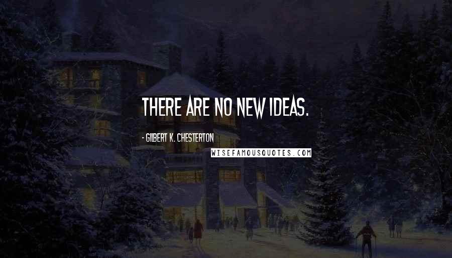 Gilbert K. Chesterton Quotes: There are no new ideas.