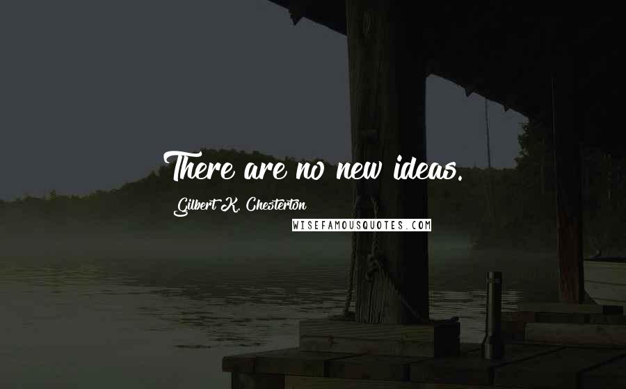 Gilbert K. Chesterton Quotes: There are no new ideas.