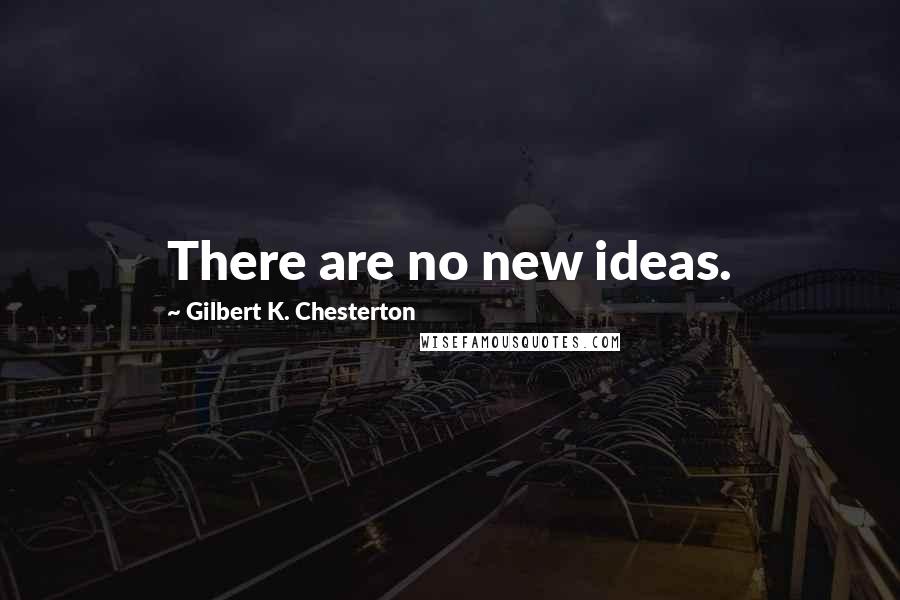 Gilbert K. Chesterton Quotes: There are no new ideas.