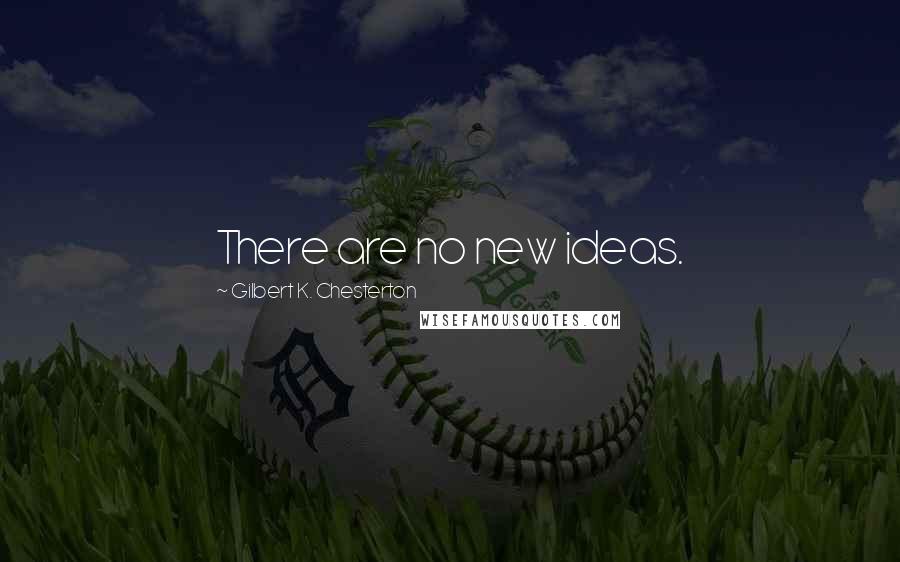 Gilbert K. Chesterton Quotes: There are no new ideas.