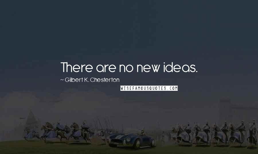 Gilbert K. Chesterton Quotes: There are no new ideas.