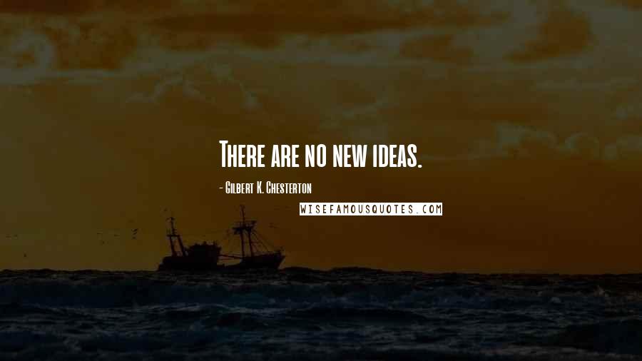Gilbert K. Chesterton Quotes: There are no new ideas.