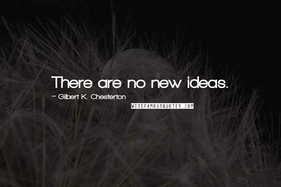 Gilbert K. Chesterton Quotes: There are no new ideas.