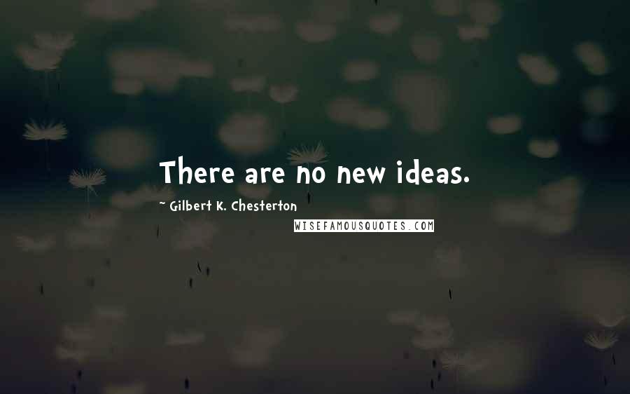 Gilbert K. Chesterton Quotes: There are no new ideas.