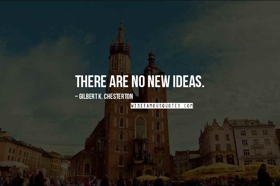 Gilbert K. Chesterton Quotes: There are no new ideas.