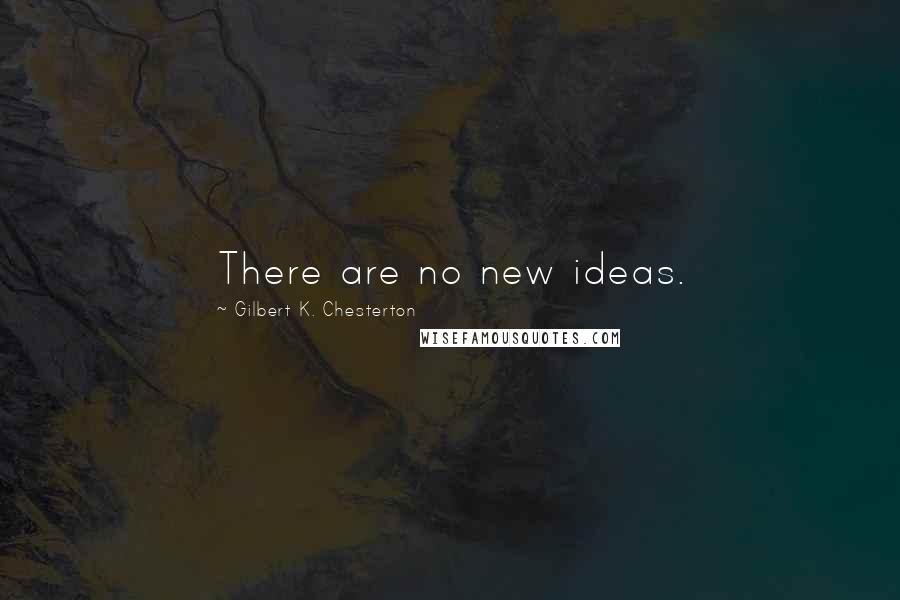 Gilbert K. Chesterton Quotes: There are no new ideas.