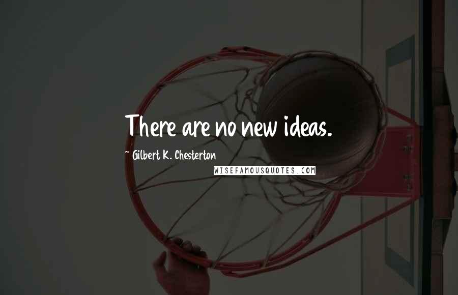 Gilbert K. Chesterton Quotes: There are no new ideas.