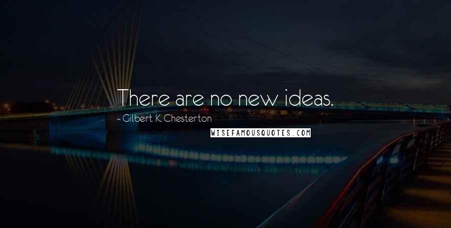 Gilbert K. Chesterton Quotes: There are no new ideas.