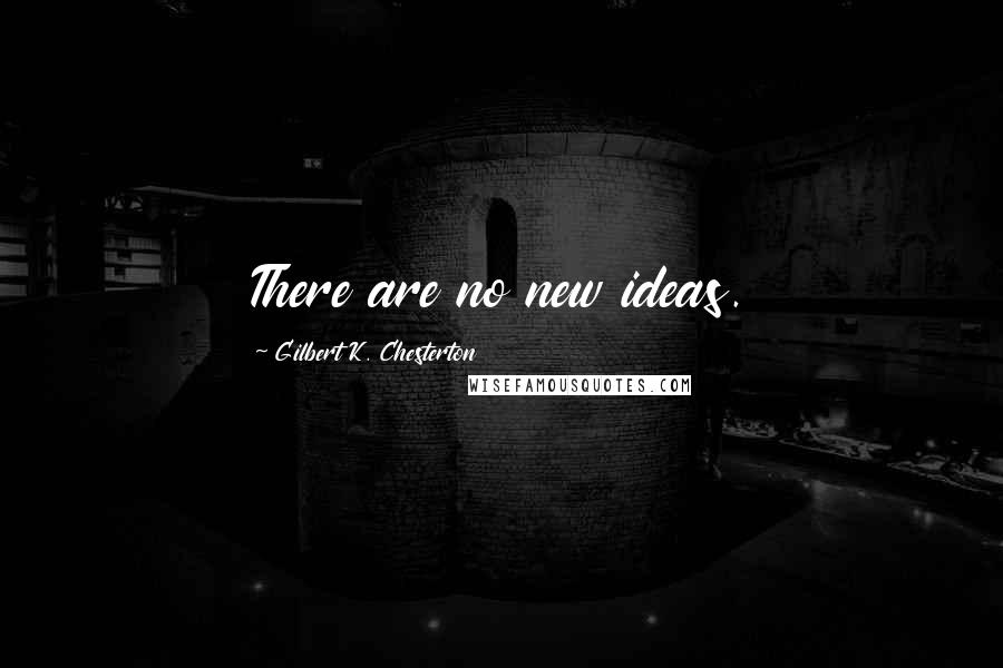 Gilbert K. Chesterton Quotes: There are no new ideas.