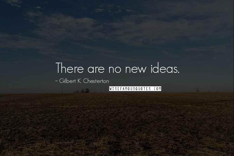 Gilbert K. Chesterton Quotes: There are no new ideas.