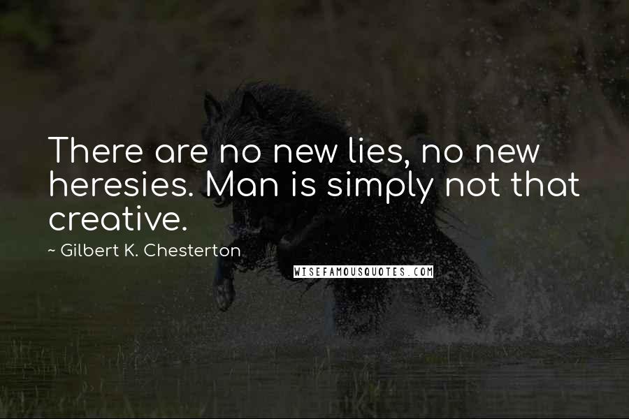 Gilbert K. Chesterton Quotes: There are no new lies, no new heresies. Man is simply not that creative.