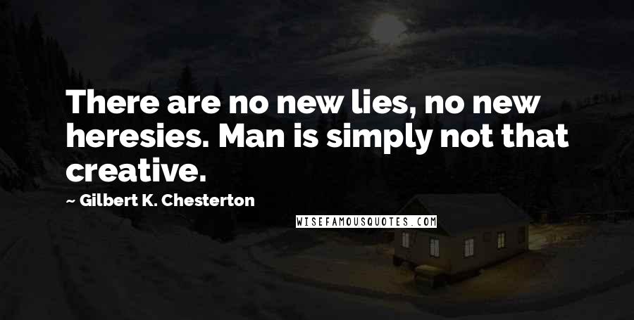 Gilbert K. Chesterton Quotes: There are no new lies, no new heresies. Man is simply not that creative.