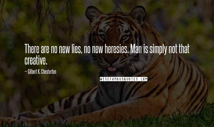 Gilbert K. Chesterton Quotes: There are no new lies, no new heresies. Man is simply not that creative.