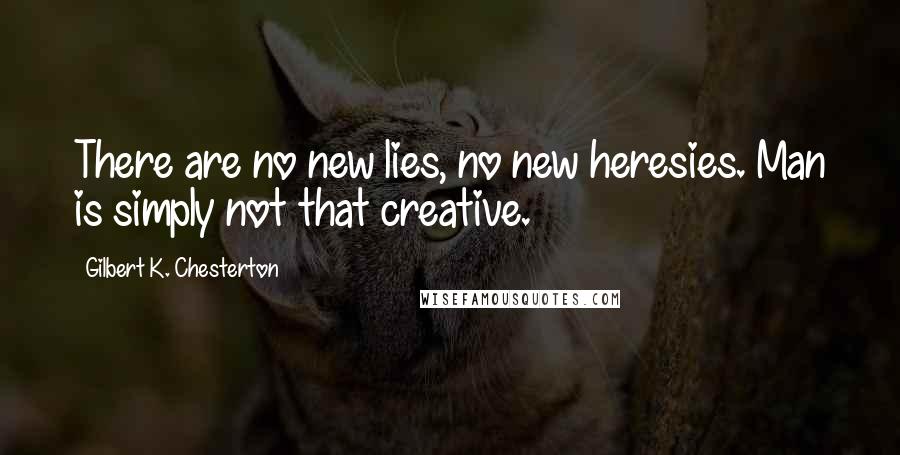 Gilbert K. Chesterton Quotes: There are no new lies, no new heresies. Man is simply not that creative.