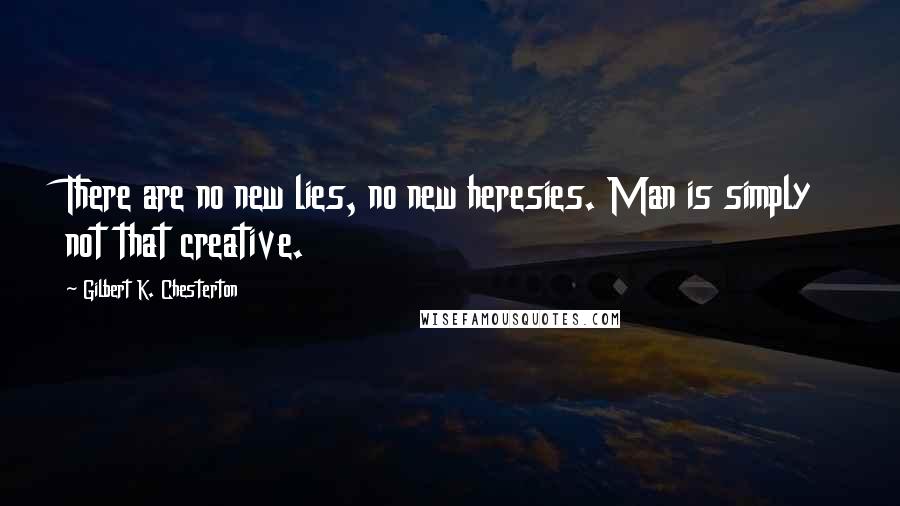 Gilbert K. Chesterton Quotes: There are no new lies, no new heresies. Man is simply not that creative.