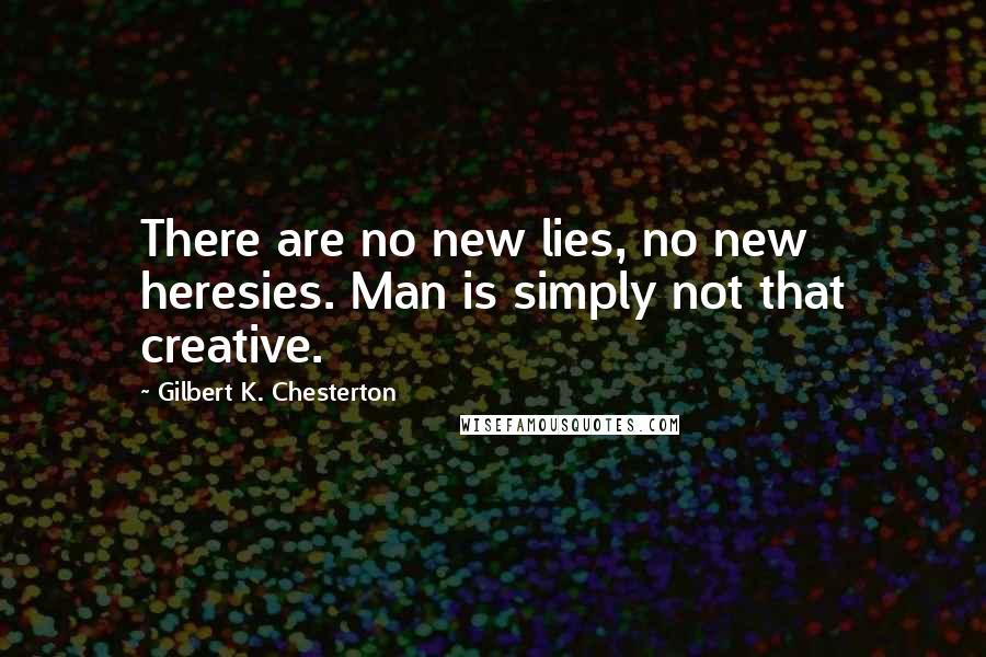 Gilbert K. Chesterton Quotes: There are no new lies, no new heresies. Man is simply not that creative.