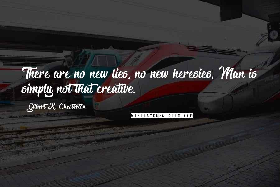 Gilbert K. Chesterton Quotes: There are no new lies, no new heresies. Man is simply not that creative.