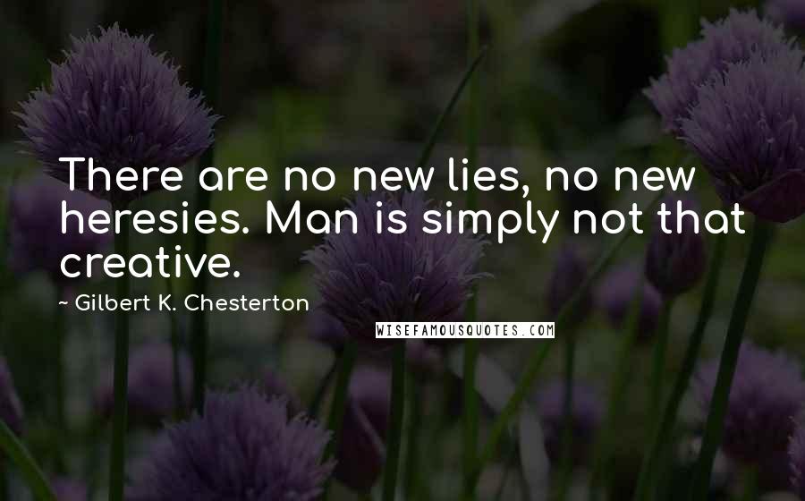 Gilbert K. Chesterton Quotes: There are no new lies, no new heresies. Man is simply not that creative.